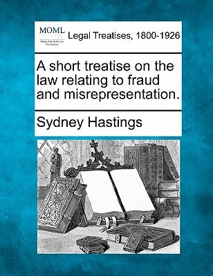 A Short Treatise on the Law Relating to Fraud and Misrepresentation. by Hastings, Sydney