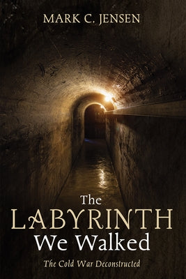 The Labyrinth We Walked: The Cold War Deconstructed by Jensen, Mark C.