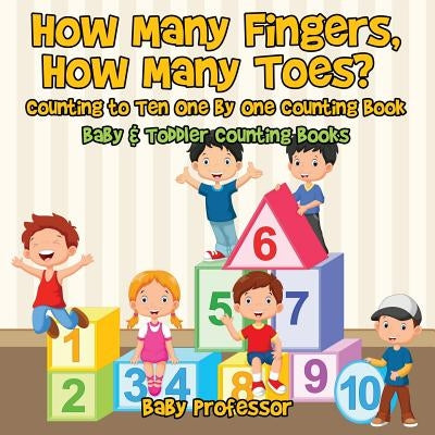 How Many Fingers, How Many Toes? Counting to Ten One by One Counting Book - Baby & Toddler Counting Books by Baby Professor
