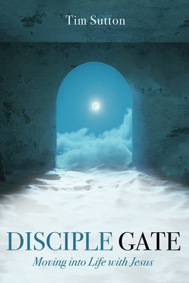 Disciple Gate: Moving into Life with Jesus by Sutton, Tim