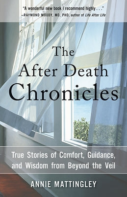 The After Death Chronicles: True Stories of Comfort, Guidance, and Wisdom from Beyond the Veil by Mattingley, Annie