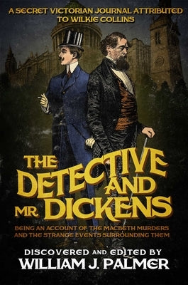 The Detective and Mr. Dickens: Being an Account of the Macbeth Murders and the Strange Events Surrounding Them by Palmer, William J.