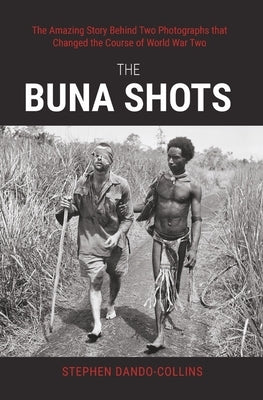 The Buna Shots: The Amazing Story Behind Two Photographs That Changed the Course of World War Two by Dando-Collins, Stephen