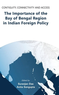 Contiguity, Connectivity and Access The Importance of the Bay of Bengal Region in Indian Foreign Policy by Das, Suranjan