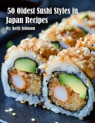 50 Oldest Sushi Styles in Japan Recipes by Johnson, Kelly