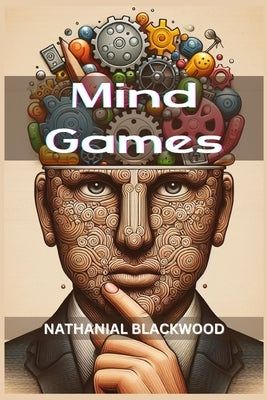 Mind Games: Unveiling the Intricacies of Psychological Manipulation and Tactical Mind Games (2024 Guide for Beginners) by Blackwood, Nathanial