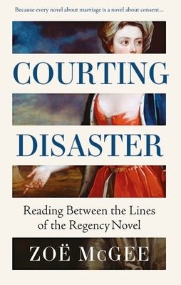 Courting Disaster: Reading Between the Lines of the Regency Novel by McGee, ZoÃ«