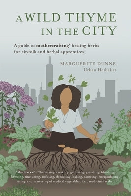 A Wild Thyme in the City: An Historic Guide to Cooking and Creating Remedies with Medicinal Herbs for City Folk and Herbal Apprentices by Dunne, Marguerite