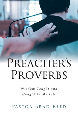 Preacher's Proverbs: Wisdom Taught and Caught in My Life by Reed, Pastor Brad