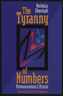The Tyranny of Numbers: Mismeasurement and Misrule by Eberstadt, Nicholas