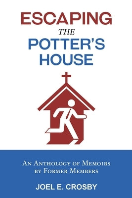 Escaping the Potter's House: An Anthology of Memoirs by Former Members by Crosby, Joel E.
