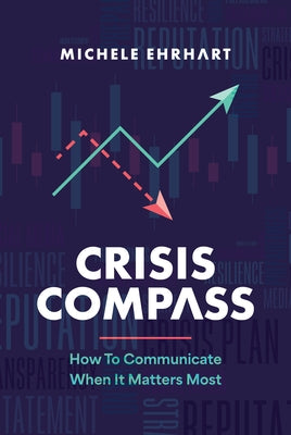 Crisis Compass: How to Communicate When It Matters Most by Ehrhart, Michele