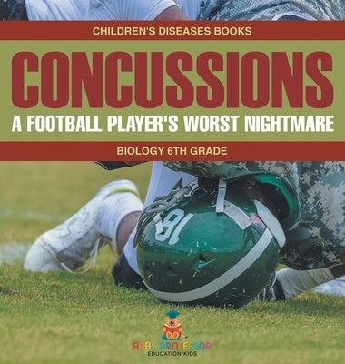 Concussions: A Football Player's Worst Nightmare - Biology 6th Grade Children's Diseases Books by Baby Professor