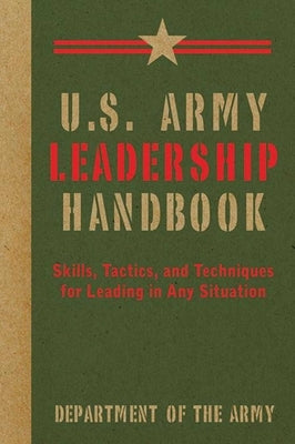 U.S. Army Leadership Handbook: Skills, Tactics, and Techniques for Leading in Any Situation by U S Department of the Army