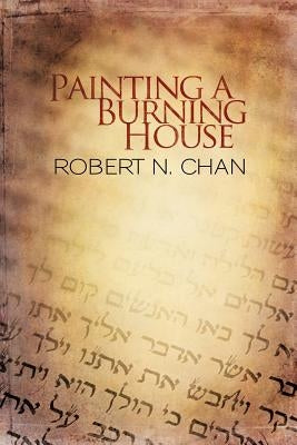 Painting a Burning House by Chan, Robert N.