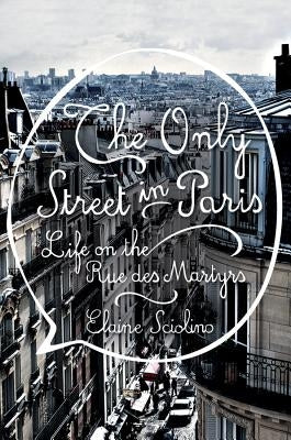 The Only Street in Paris: Life on the Rue Des Martyrs by Sciolino, Elaine