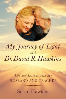My Journey of Light with Dr. David R. Hawkins: Life and Lessons with My Husband and Teacher by Hawkins, Susan