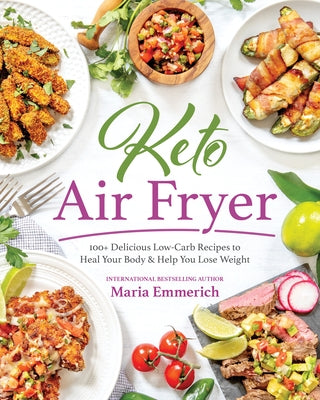Keto Air Fryer: 100+ Delicious Low-Carb Recipes to Heal Your Body & Help You Lose Weight by Emmerich, Maria