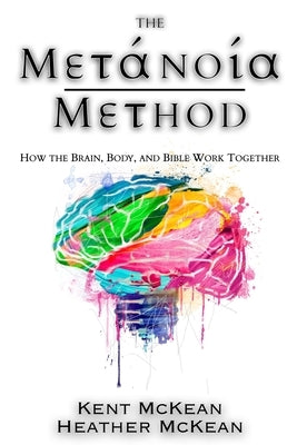 The Metanoia Method: How the Brain, Body, and Bible Work Together by McKean, Kent