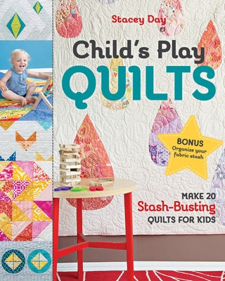 Child's Play Quilts: Make 20 Stash-Busting Quilts for Kids by Day, Stacey
