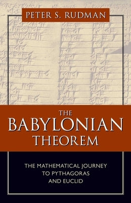 The Babylonian Theorem: The Mathematical Journey to Pythagoras and Euclid by Rudman, Peter S.