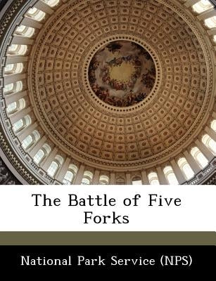 The Battle of Five Forks by National Park Service (Nps)