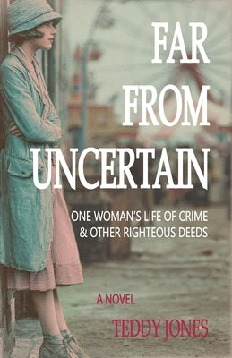 Far from Uncertain: One Woman's Life of Crime and Other Righteous Deeds by Jones, Teddy