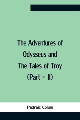 The Adventures Of Odysseus And The Tales Of Troy (Part - Ii) by Colum, Padraic