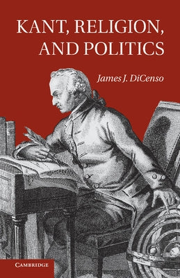 Kant, Religion, and Politics by Dicenso, James