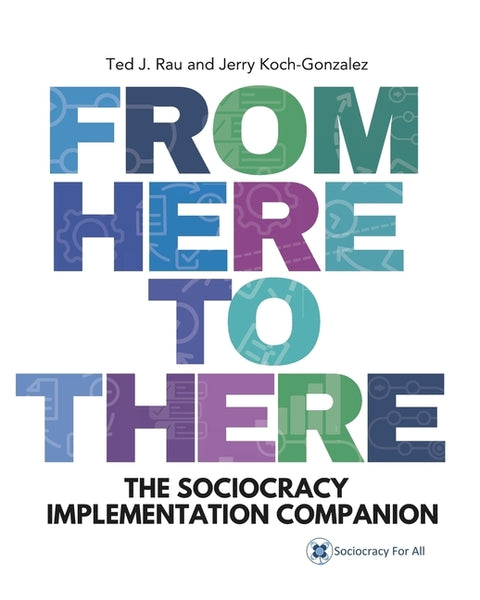 From Here to There: The Sociocracy Implementation Companion by Koch-Gonzalez, Jerry