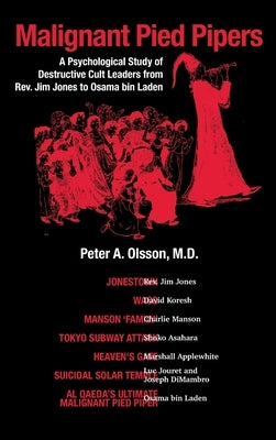 Malignant Pied Pipers: A Psychological Study of Destructive Cult Leaders from Rev. Jim Jones to Osama bin Laden by Olsson, Peter A.