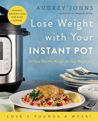 Lose Weight with Your Instant Pot: 60 Easy One-Pot Recipes for Fast Weight Loss by Johns, Audrey