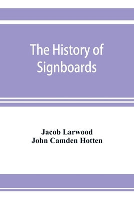 The history of signboards: from the earliest times to the present day by Larwood, Jacob