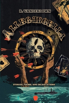 Alleghgella: Stories, Poems, and Incantations by Vanderdown, River