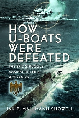 The Destruction of Hitler's U-Boats: The Epic Struggle Against Hitler's Wolfpacks by Showell, Jak P. Mallmann
