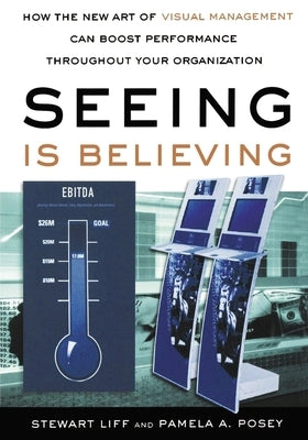 Seeing Is Believing: How the New Art of Visual Management Can Boost Performance Throughout Your Organization by Liff, Stewart