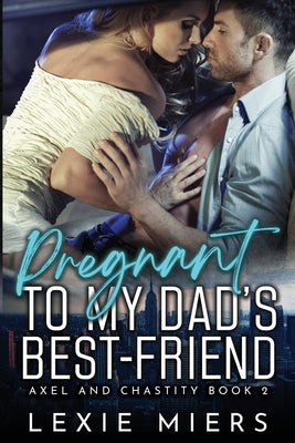 Pregnant to my Dad's Best-Friend by Miers, Lexie