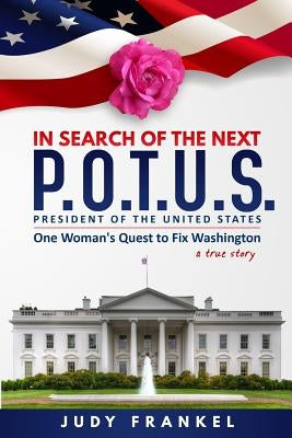 In Search of the Next P.O.T.U.S.: One Woman's Quest to Fix Washington, a True Story by Frankel, Judy M.