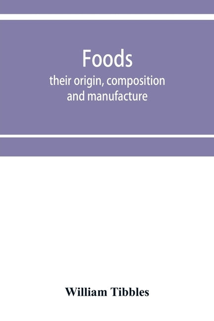 Foods: their origin, composition and manufacture by Tibbles, William