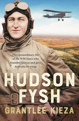 Hudson Fysh: The Extraordinary Life of the Wwi Hero Who Founded QANTAS and Gave Australia Its Wings from the Popular Award-Winning by Kieza, Grantlee