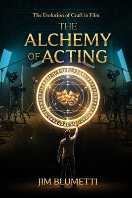 The Alchemy of Acting - The Evolution of Craft in Film by Blumetti, Jim