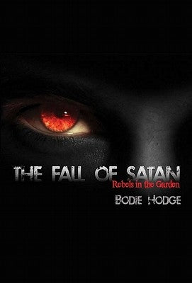 The Fall of Satan: Rebels in the Garden by Hodge, Bodie
