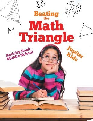 Beating the Math Triangle: Activity Book Middle School by Jupiter Kids