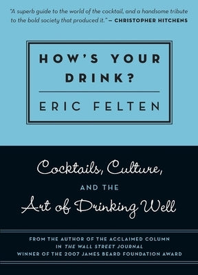 How's Your Drink?: Cocktails, Culture, and the Art of Drinking Well by Felten, Eric