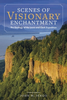 Scenes of Visionary Enchantment: The Geology of the Lewis and Clark Expedition by Jengo, John W.