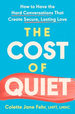 The Cost of Quiet: How to Have the Hard Conversations That Create Secure, Lasting Love by Fehr, Colette Jane