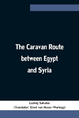 The Caravan Route Between Egypt And Syria by Salvator, Ludwig