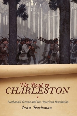 The Road to Charleston: Nathanael Greene and the American Revolution by Buchanan, John