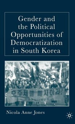 Gender and the Political Opportunities of Democratization in South Korea by Jones, N.