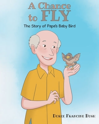 A Chance to Fly: The Story of Papa's Baby Bird by Bush, Doree Francine
